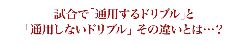 試合で「通用するドリブル」と「通用しないドリブル」その違いとは…？