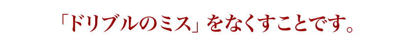 ドリブルのミスをなくすことです。