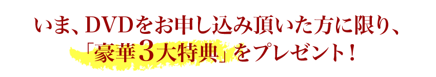 いま、DVDをお申し込み頂いた方に限り、「豪華３大特典」をプレゼント！
