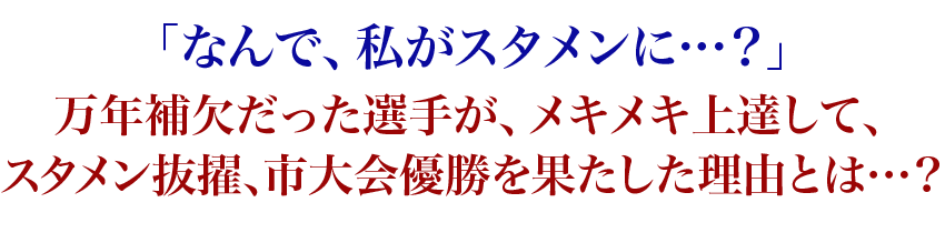 「スタメンに定着できなかった、私がスタメンに…?」中々スタメンに定着出来ずにいた選手が、メキメキ上達して、スタメン抜擢、市大会優勝を果たした理由とは…?