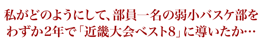 私がどのようにして、部員一名の弱小バスケ部をわずか2年で「近畿大会ベスト8」に導いたか…