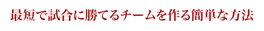 最短で試合に勝てるチームを作る簡単な方法