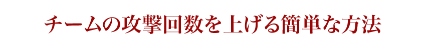 チームの攻撃回数を上げる簡単な方法