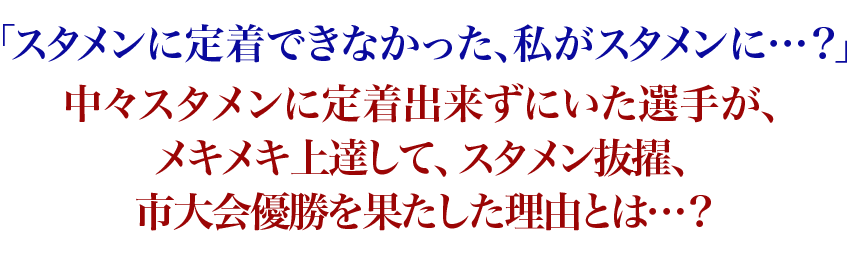 「スタメンに定着できなかった、私がスタメンに…？」中々スタメンに定着出来ずにいた選手が、メキメキ上達して、スタメン抜擢、市大会優勝を果たした理由とは…？
